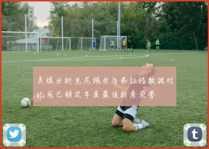 美媒分析克尼佩尔与弗拉格数据对比或已锁定年度最佳新秀荣誉