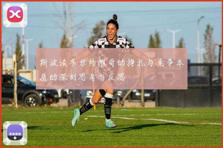斯波谈韦尔约维奇的挣扎与竞争本质的深刻思考与反思