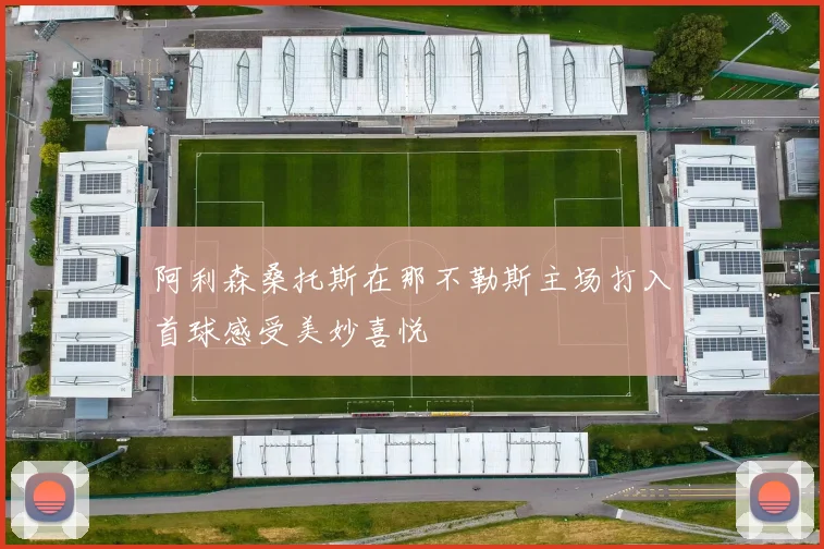 阿利森桑托斯在那不勒斯主场打入首球感受美妙喜悦