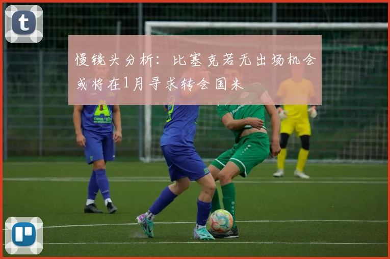 慢镜头分析：比塞克若无出场机会或将在1月寻求转会国米
