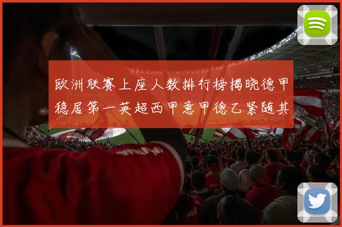 欧洲联赛上座人数排行榜揭晓德甲稳居第一英超西甲意甲德乙紧随其后