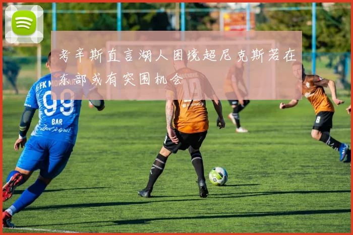 考辛斯直言湖人困境超尼克斯若在东部或有突围机会