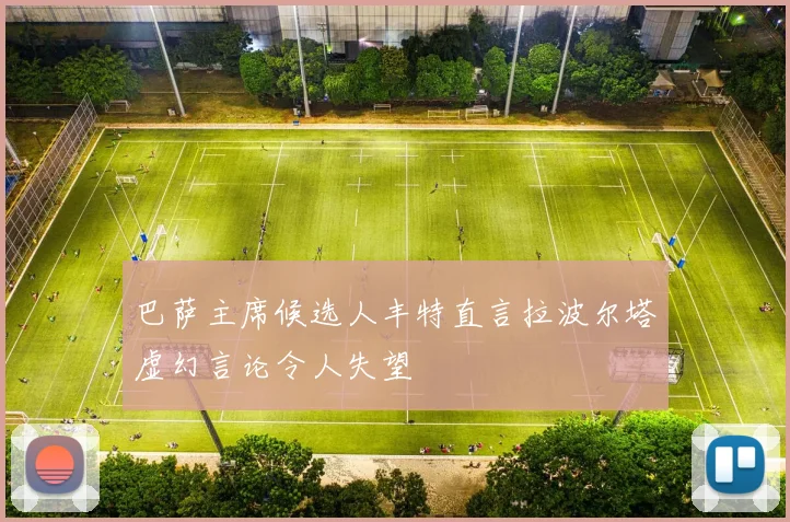 巴萨主席候选人丰特直言拉波尔塔虚幻言论令人失望