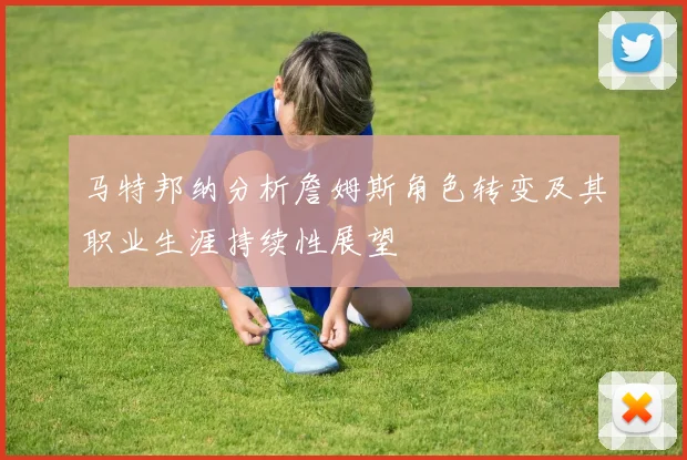 马特邦纳分析詹姆斯角色转变及其职业生涯持续性展望