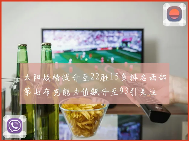 太阳战绩提升至22胜15负排名西部第七布克能力值飙升至93引关注