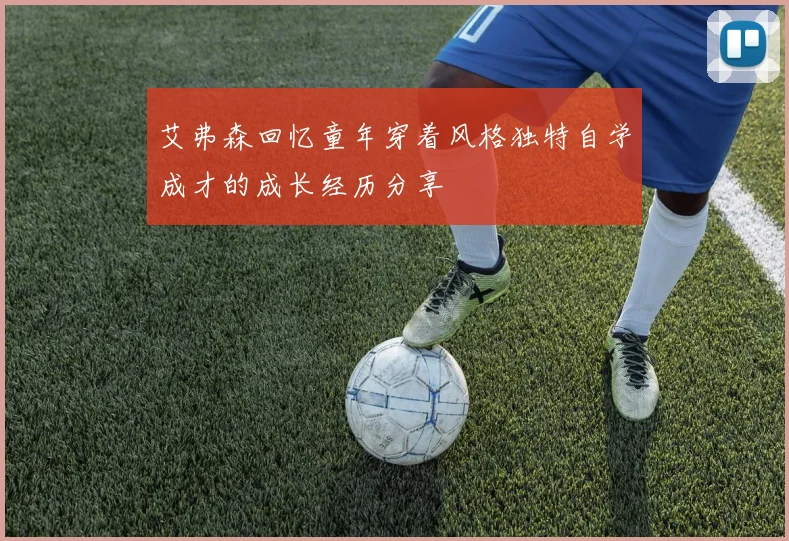 艾弗森回忆童年穿着风格独特自学成才的成长经历分享