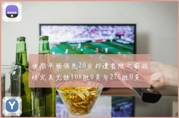 快船半场领先20分却遭首败之前战绩完美无缺108胜0负与276胜0负