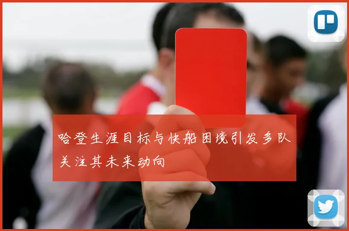 哈登生涯目标与快船困境引发多队关注其未来动向