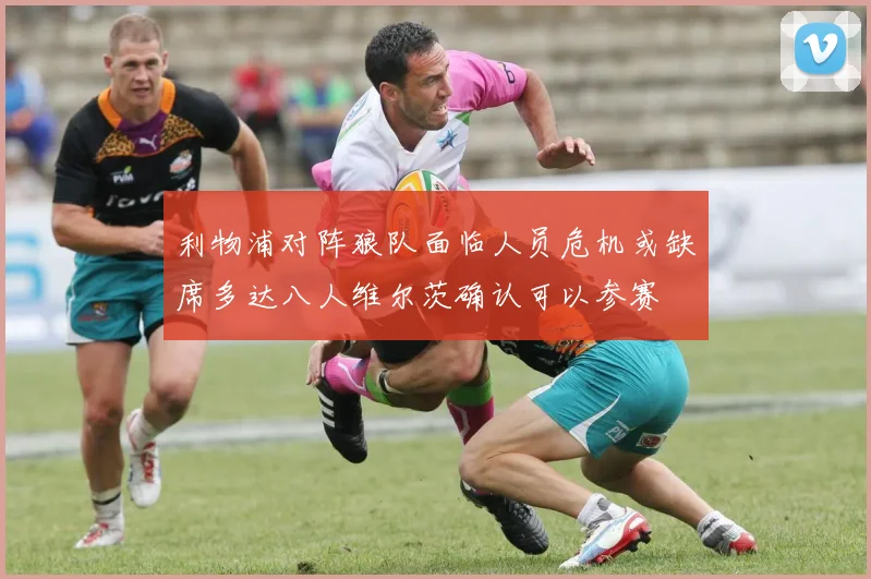 利物浦对阵狼队面临人员危机或缺席多达八人维尔茨确认可以参赛