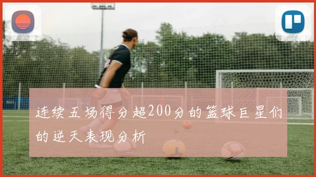 连续五场得分超200分的篮球巨星们的逆天表现分析