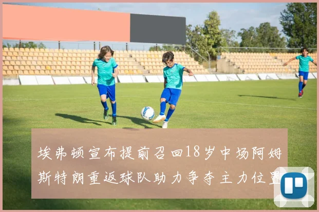 埃弗顿宣布提前召回18岁中场阿姆斯特朗重返球队助力争夺主力位置
