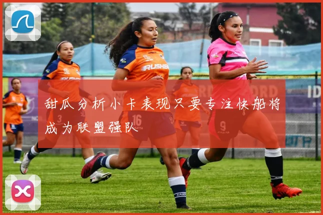 甜瓜分析小卡表现只要专注快船将成为联盟强队