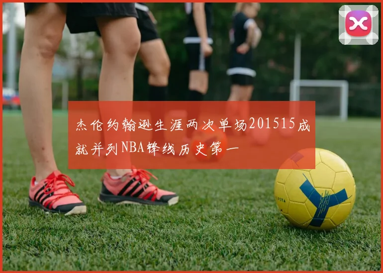 杰伦约翰逊生涯两次单场201515成就并列NBA锋线历史第一