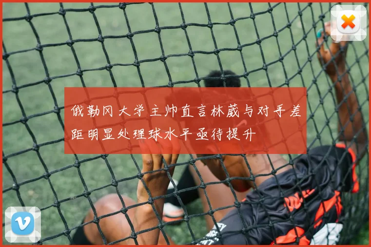 俄勒冈大学主帅直言林葳与对手差距明显处理球水平亟待提升