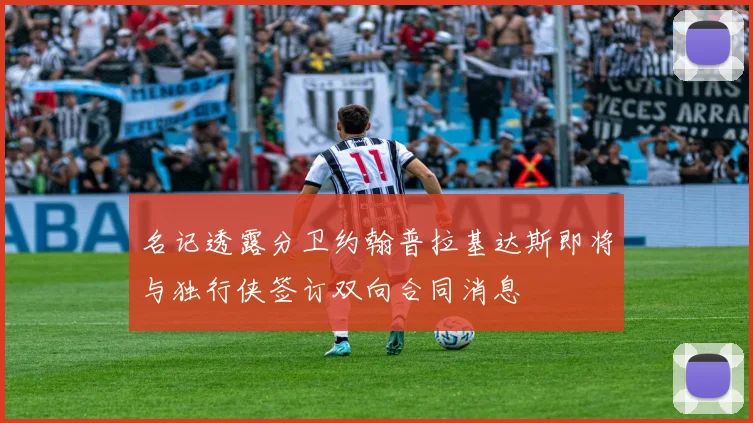 名记透露分卫约翰普拉基达斯即将与独行侠签订双向合同消息