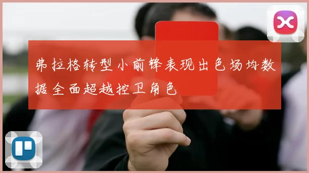 弗拉格转型小前锋表现出色场均数据全面超越控卫角色