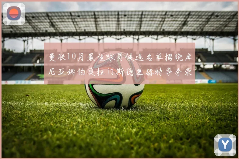 曼联10月最佳球员候选名单揭晓库尼亚姆伯莫拉门斯德里赫特争夺荣誉