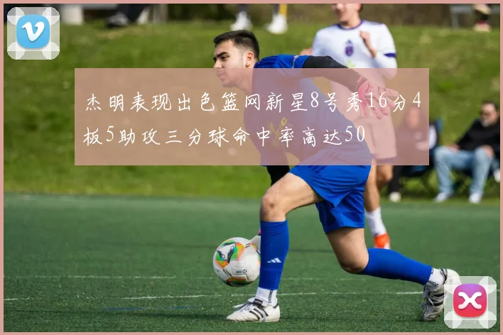 杰明表现出色篮网新星8号秀16分4板5助攻三分球命中率高达50