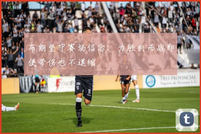 布朗坚守赛场信念：为胜利而战即使带伤也不退缩