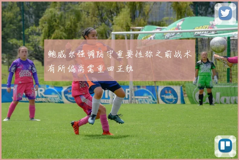 鲍威尔强调防守重要性称之前战术有所偏离需重回正轨