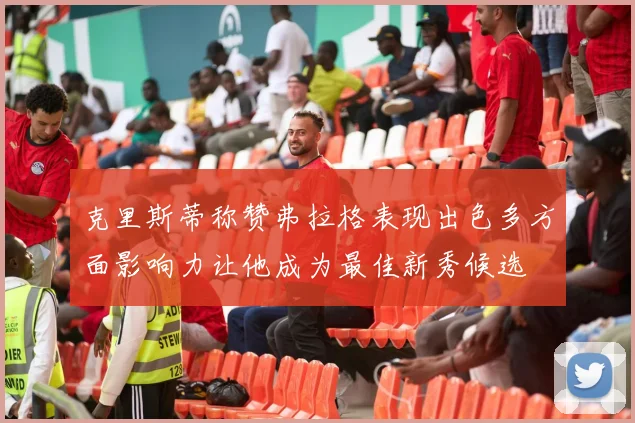 克里斯蒂称赞弗拉格表现出色多方面影响力让他成为最佳新秀候选